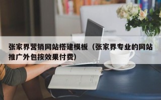 锡林郭勒盟张家界营销网站搭建模板（张家界专业的网站推广外包按效果付费）