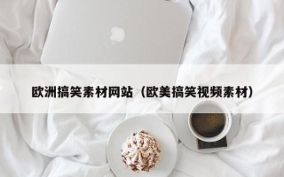 锡林郭勒盟欧洲搞笑素材网站（欧美搞笑视频素材）