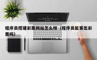锡林郭勒盟程序员搭建彩票网站怎么样（程序员能算出彩票吗）