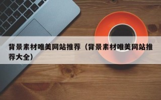 锡林郭勒盟背景素材唯美网站推荐（背景素材唯美网站推荐大全）