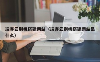 锡林郭勒盟玩客云刷机搭建网站（玩客云刷机搭建网站是什么）