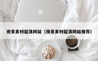 锡林郭勒盟夜景素材超清网站（夜景素材超清网站推荐）