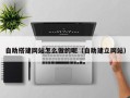 锡林郭勒盟自助搭建网站怎么做的呢（自助建立网站）