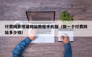 锡林郭勒盟付费网页搭建网站教程手机版（做一个付费网站多少钱）