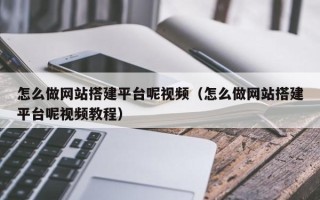 锡林郭勒盟怎么做网站搭建平台呢视频（怎么做网站搭建平台呢视频教程）